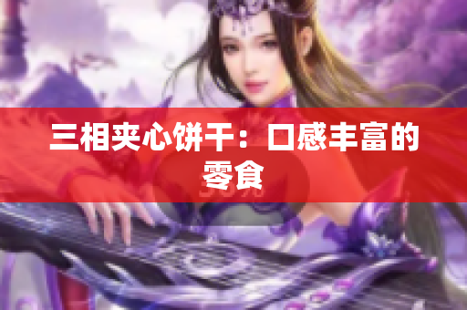 三相夹心饼干：口感丰富的零食