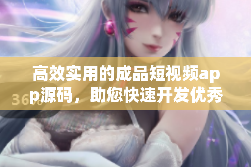 高效实用的成品短视频app源码，助您快速开发优秀应用