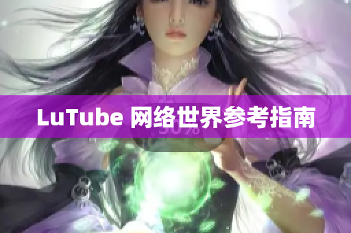 LuTube 网络世界参考指南