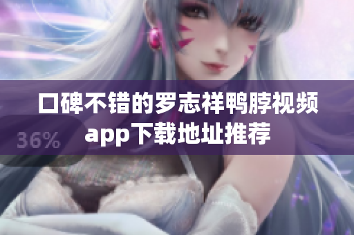 口碑不错的罗志祥鸭脖视频app下载地址推荐