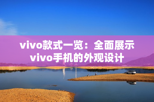 vivo款式一览：全面展示vivo手机的外观设计