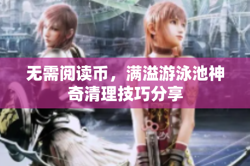无需阅读币，满溢游泳池神奇清理技巧分享