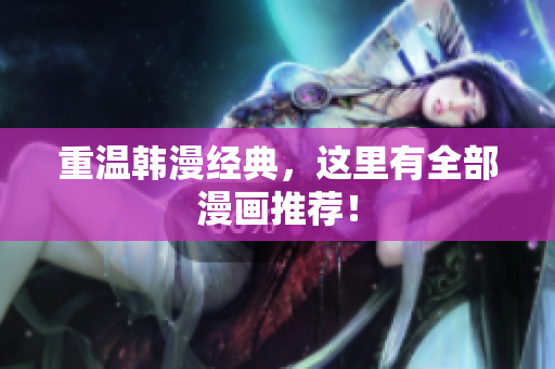 重温韩漫经典，这里有全部漫画推荐！