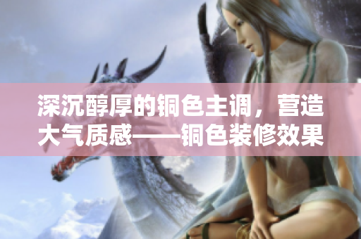 深沉醇厚的铜色主调，营造大气质感——铜色装修效果图鉴赏