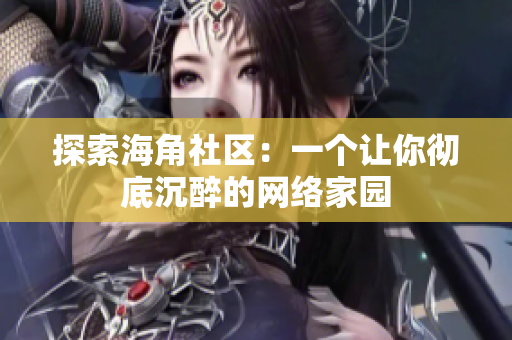 探索海角社区：一个让你彻底沉醉的网络家园
