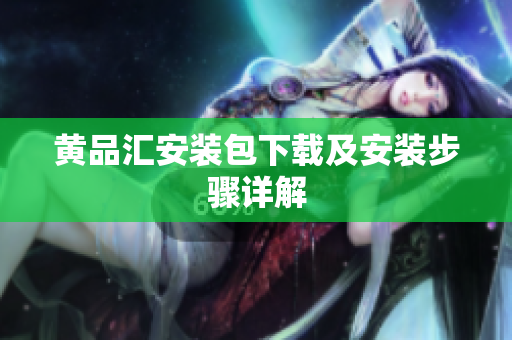 黄品汇安装包下载及安装步骤详解