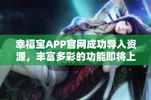 幸福宝APP官网成功导入资源，丰富多彩的功能即将上线！