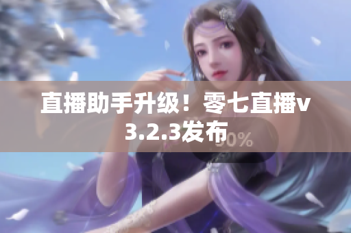 直播助手升级！零七直播v3.2.3发布