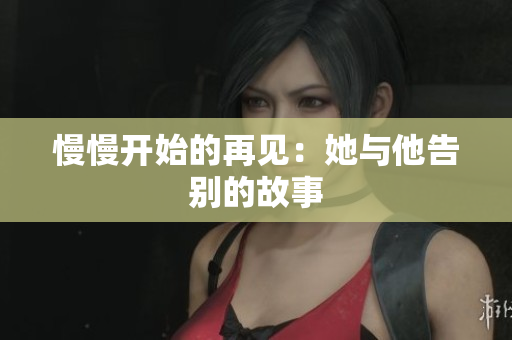 慢慢开始的再见：她与他告别的故事