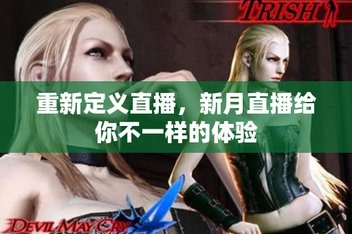 重新定义直播，新月直播给你不一样的体验
