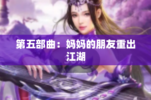 第五部曲：妈妈的朋友重出江湖