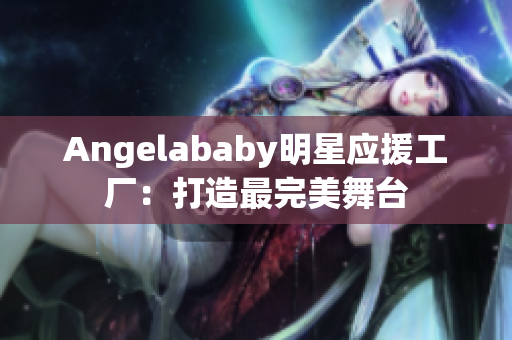 Angelababy明星应援工厂：打造最完美舞台