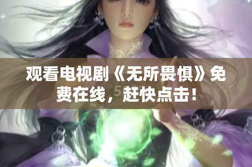 观看电视剧《无所畏惧》免费在线，赶快点击！