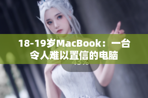 18-19岁MacBook：一台令人难以置信的电脑