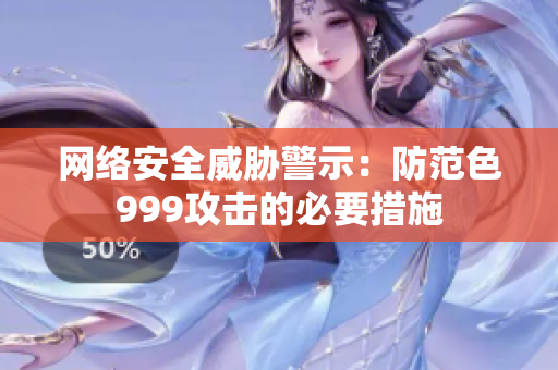 网络安全威胁警示：防范色999攻击的必要措施