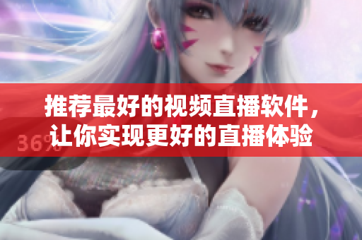 推荐最好的视频直播软件，让你实现更好的直播体验