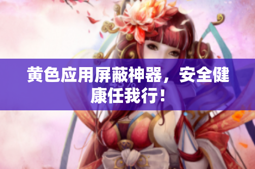 黄色应用屏蔽神器，安全健康任我行！