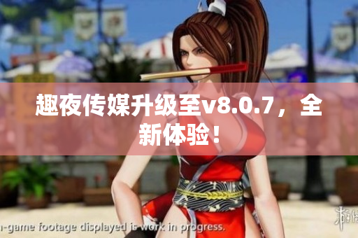 趣夜传媒升级至v8.0.7，全新体验！