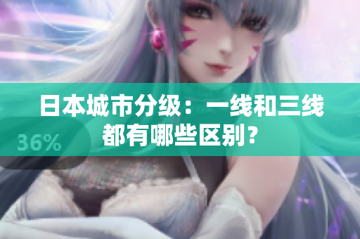 日本城市分级：一线和三线都有哪些区别？
