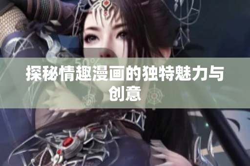 探秘情趣漫画的独特魅力与创意
