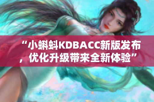 “小蝌蚪KDBACC新版发布，优化升级带来全新体验”