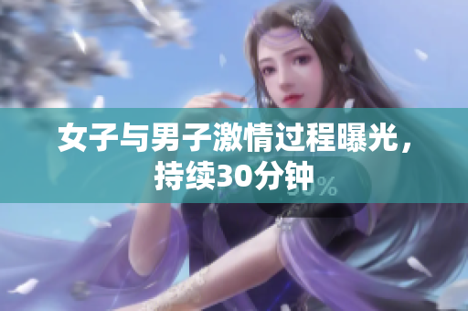 女子与男子激情过程曝光，持续30分钟