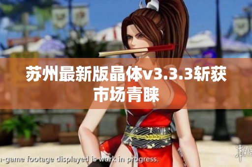 苏州最新版晶体v3.3.3斩获市场青睐