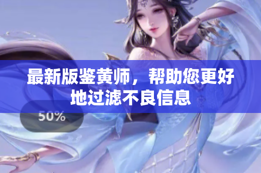 最新版鉴黄师，帮助您更好地过滤不良信息