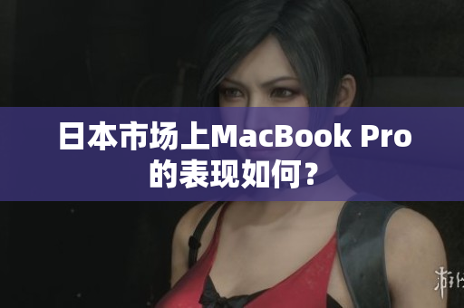日本市场上MacBook Pro的表现如何？