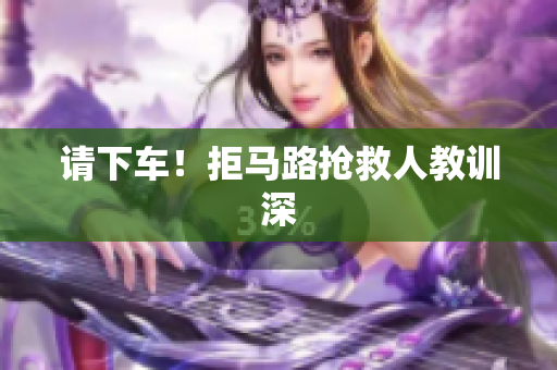 请下车！拒马路抢救人教训深
