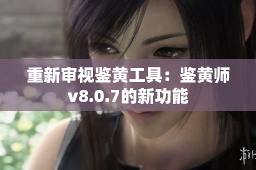 重新审视鉴黄工具：鉴黄师v8.0.7的新功能