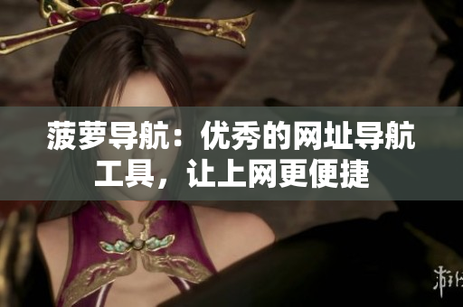 菠萝导航：优秀的网址导航工具，让上网更便捷
