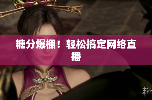 糖分爆棚！轻松搞定网络直播