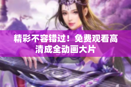 精彩不容错过！免费观看高清成全动画大片