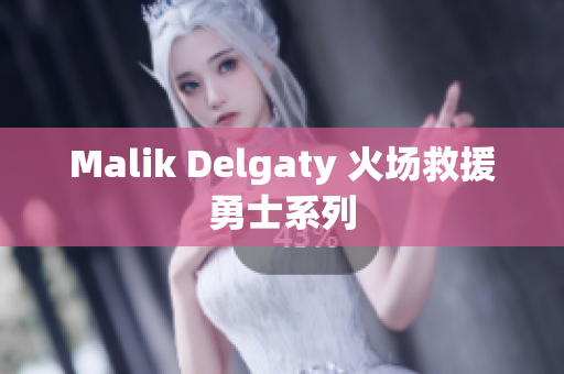 Malik Delgaty 火场救援勇士系列