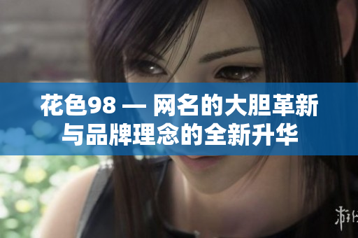 花色98 — 网名的大胆革新与品牌理念的全新升华