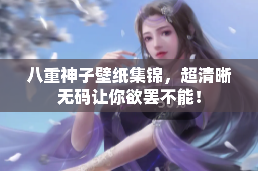 八重神子壁纸集锦，超清晰无码让你欲罢不能！