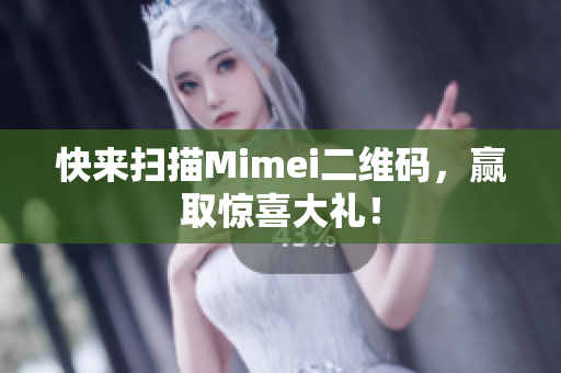快来扫描Mimei二维码，赢取惊喜大礼！