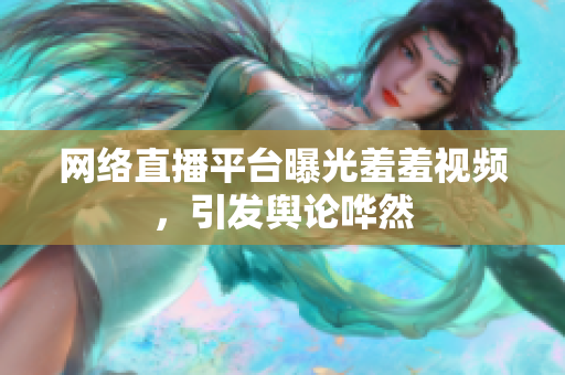 网络直播平台曝光羞羞视频，引发舆论哗然