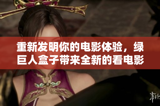 重新发明你的电影体验，绿巨人盒子带来全新的看电影方式