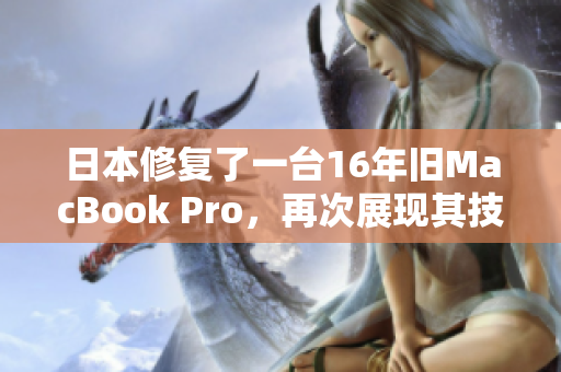 日本修复了一台16年旧MacBook Pro，再次展现其技术实力