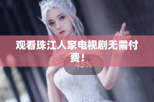 观看珠江人家电视剧无需付费！