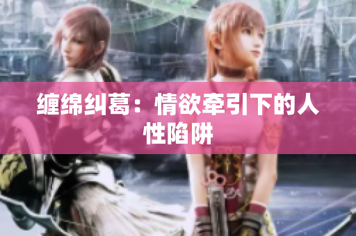 缠绵纠葛：情欲牵引下的人性陷阱