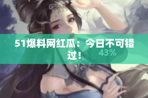 51爆料网红瓜：今日不可错过！