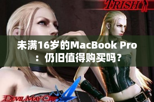 未满16岁的MacBook Pro：仍旧值得购买吗？