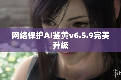 网络保护AI鉴黄v6.5.9完美升级