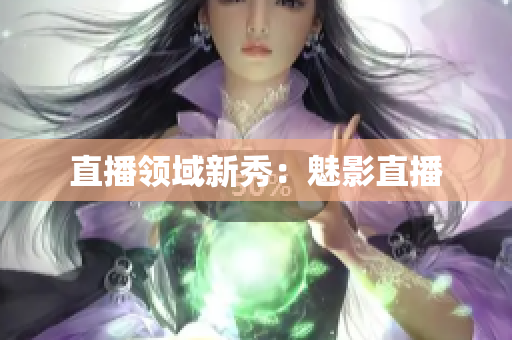 直播领域新秀：魅影直播
