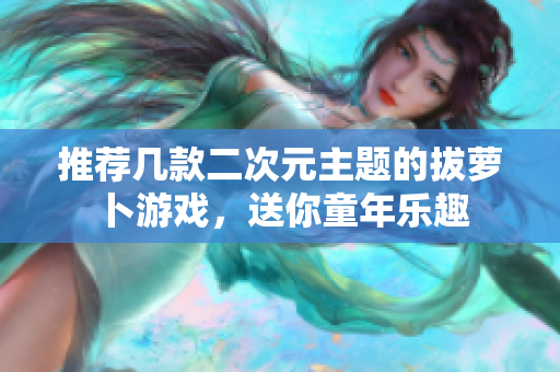推荐几款二次元主题的拔萝卜游戏，送你童年乐趣