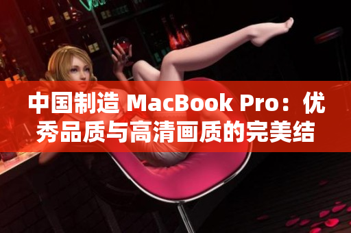 中国制造 MacBook Pro：优秀品质与高清画质的完美结合