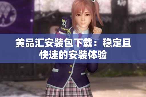 黄品汇安装包下载：稳定且快速的安装体验